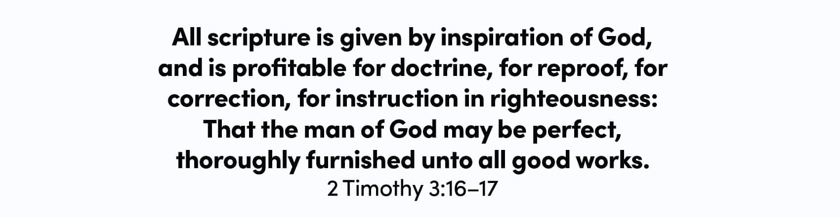 All scripture is given by inspiration of God, and is profitable for doctrine, for reproof, for correction, for instruction in righteousness: That the man of God may be perfect, thoroughly furnished unto all good works.