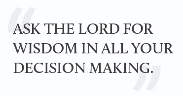 "Ask the Lord for wisdom in all your decision making."