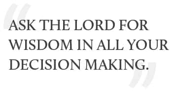 "Ask the Lord for wisdom in all your decision making."