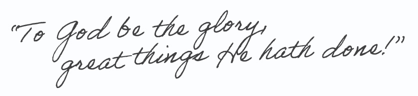 "To God be the Glory great things He hath done!"